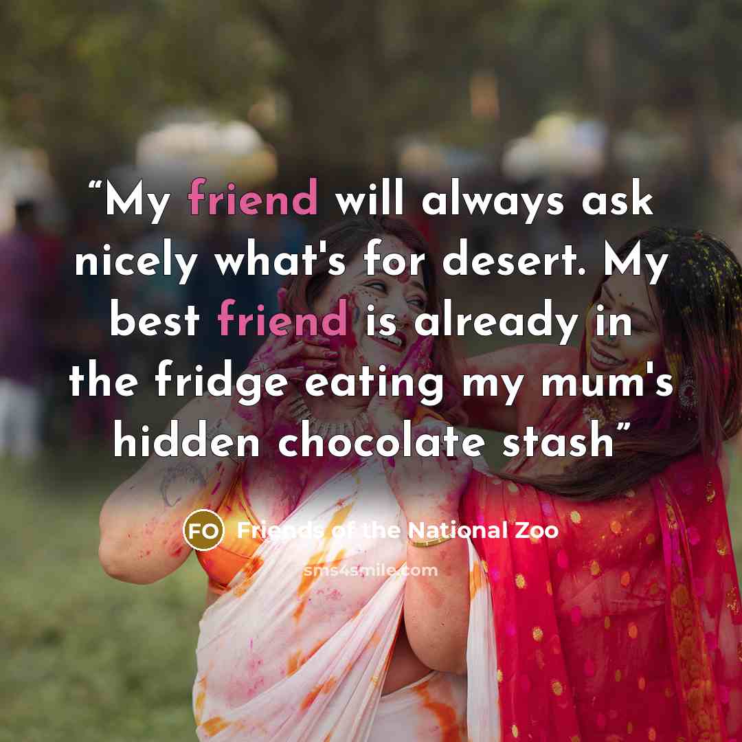“My friend will always ask nicely what's for desert. My best friend is already in the fridge eating my mum's hidden chocolate stash” quote by Friends of the National Zoo