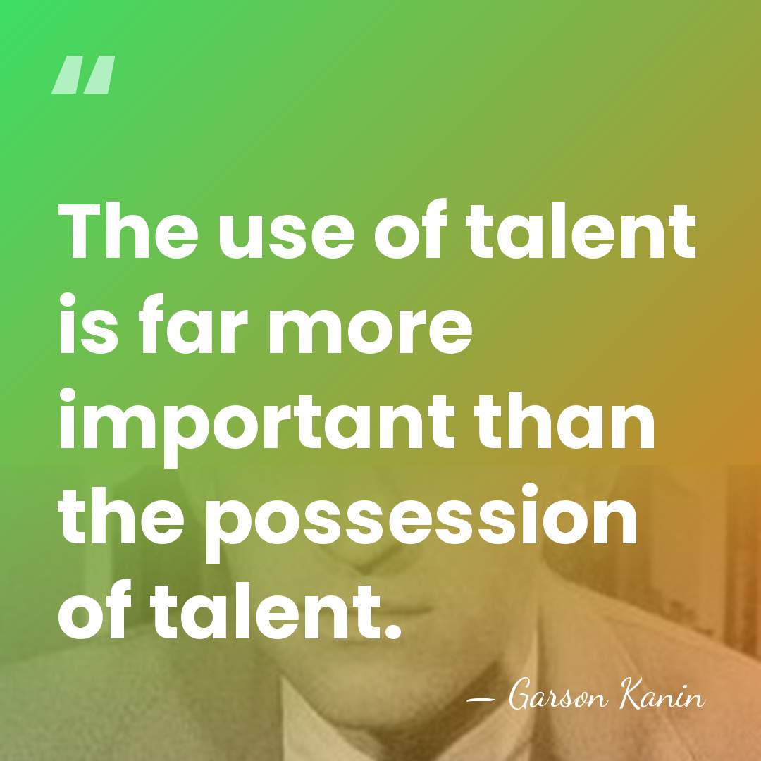 The use of talent is far more important than the possession of&hellip; - Garson Kanin