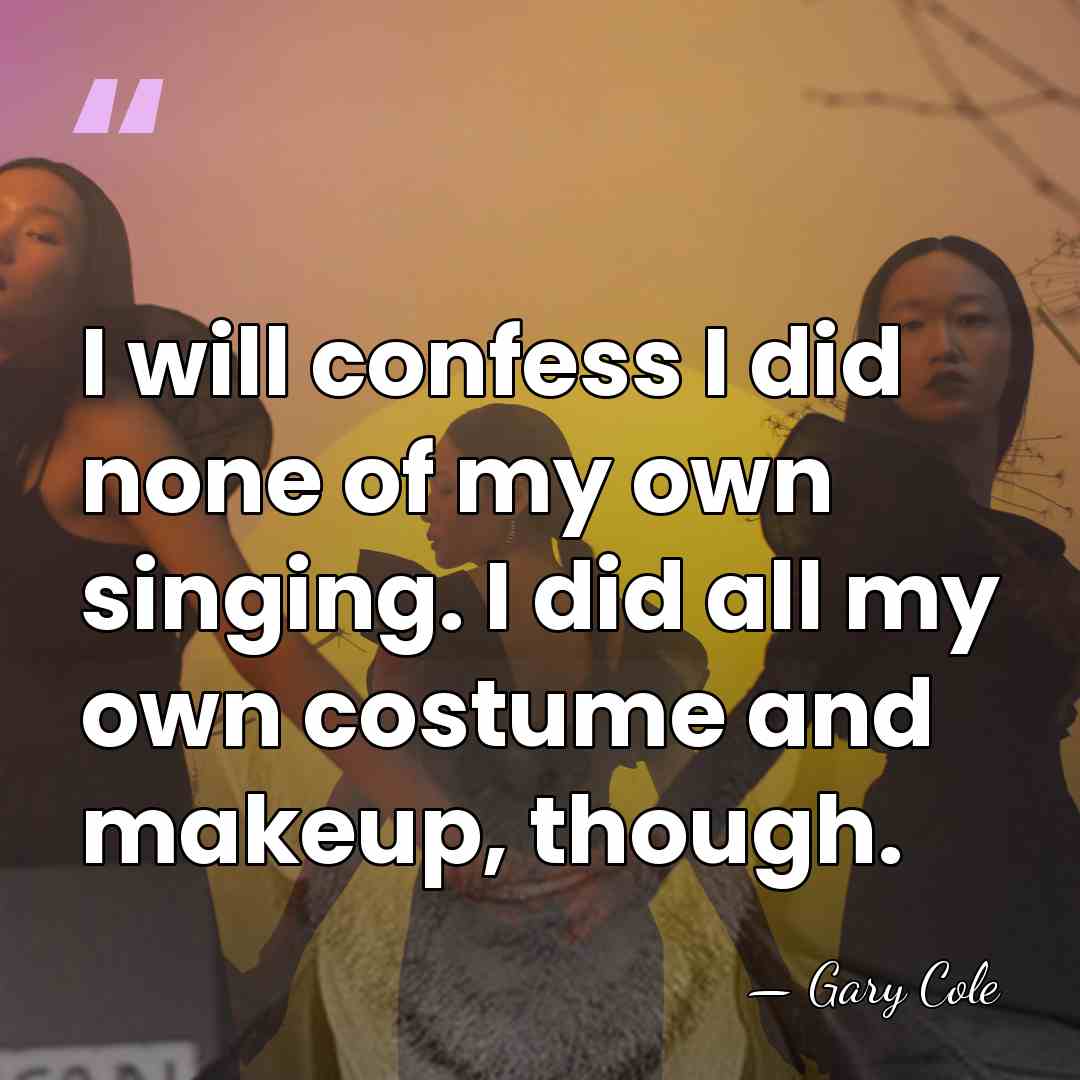 I will confess I did none of my own singing. I did&hellip; - Gary Cole
