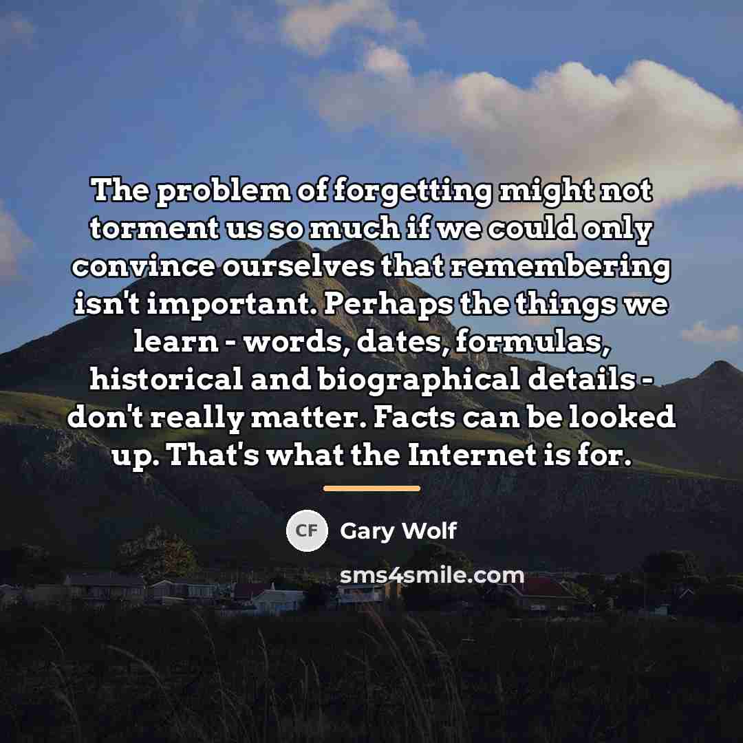 “The problem of forgetting might not torment us so much…” quote by Gary Wolf