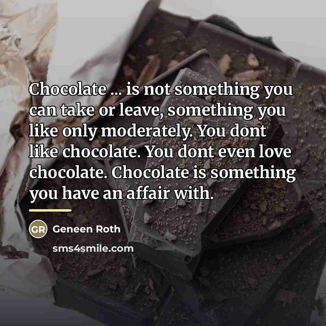 “Chocolate ... is not something you can take or leave,…” quote by Geneen Roth