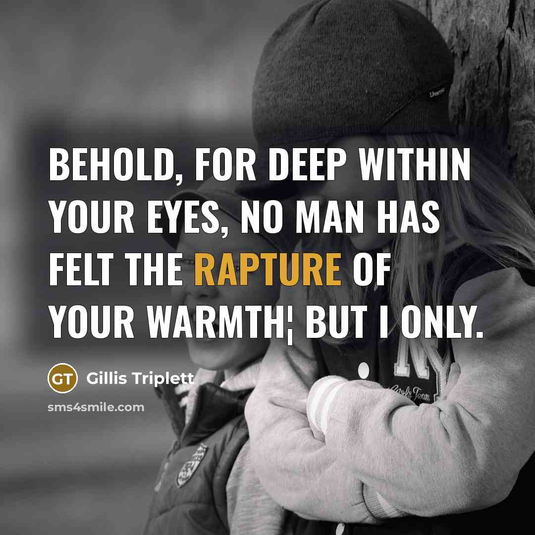 “Behold, for deep within your eyes, no man has felt the rapture of your warmth¦ but I only.” quote by Gillis Triplett