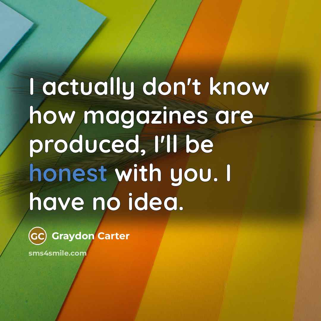 “I actually don't know how magazines are produced, I'll be…” quote by Graydon Carter