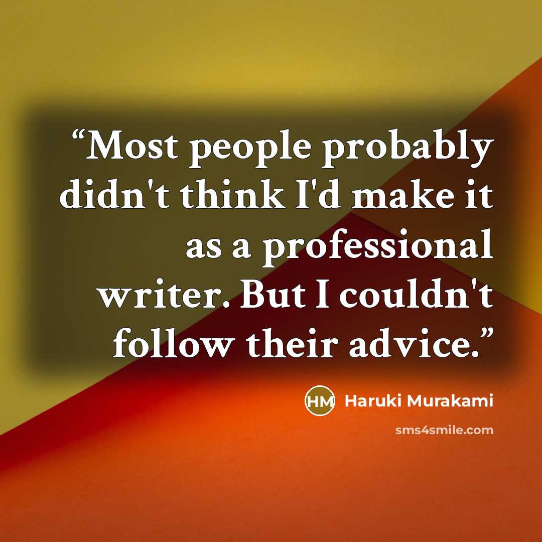 “Most people probably didn't think I'd make it as a professional writer. But I couldn't follow their advice.” quote by Haruki Murakami