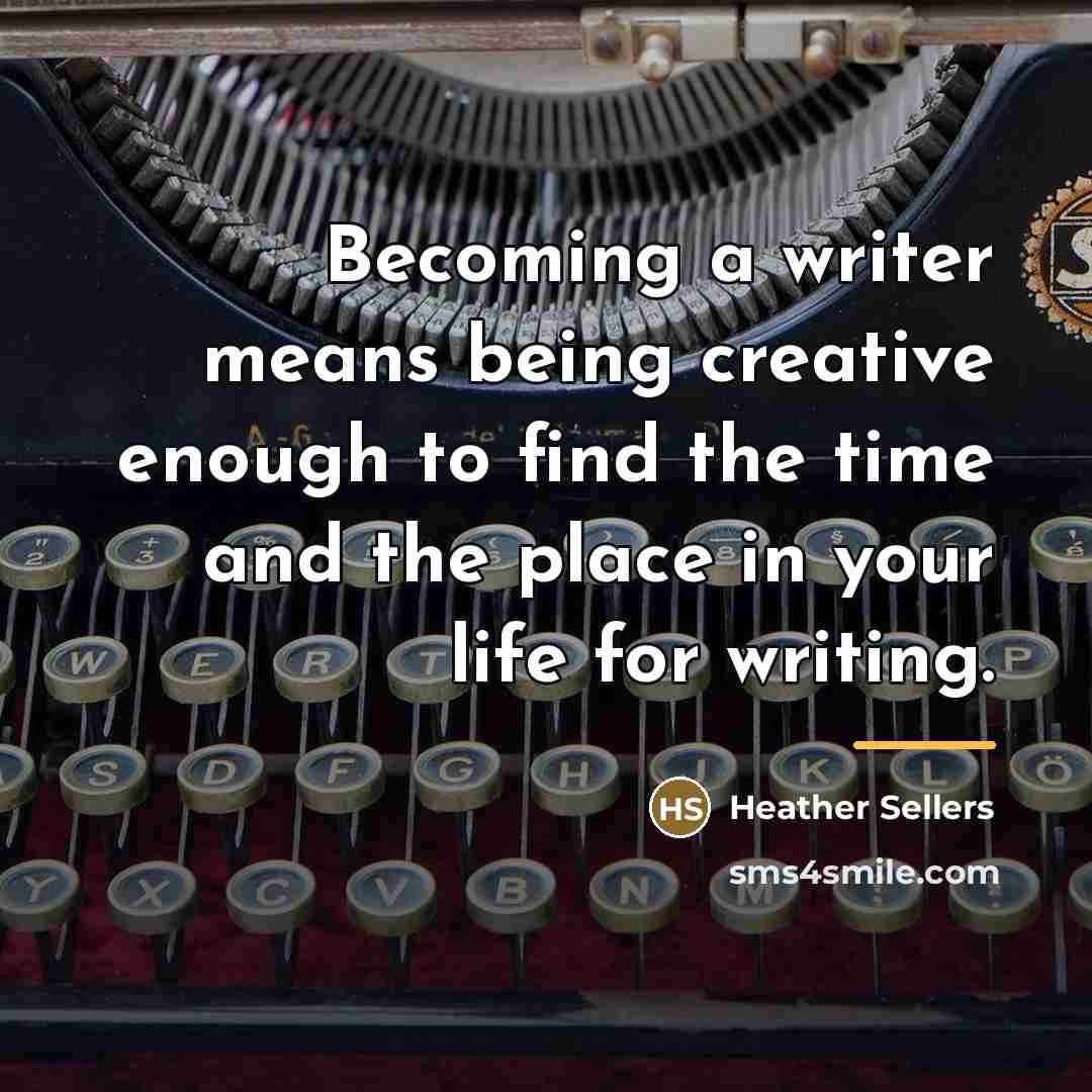 “Becoming a writer means being creative enough to find the…” quote by Heather Sellers