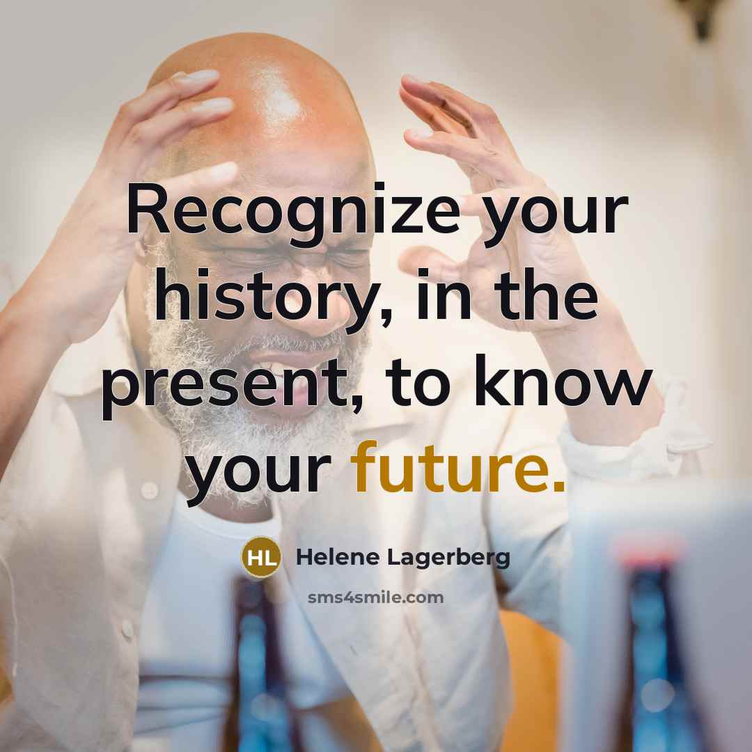 “Recognize your history, in the present, to know your future.…” quote by Helene Lagerberg