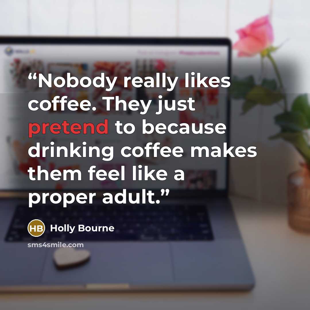 “Nobody really likes coffee. They just pretend to because drinking coffee makes them feel like a proper adult.” quote by Holly Bourne