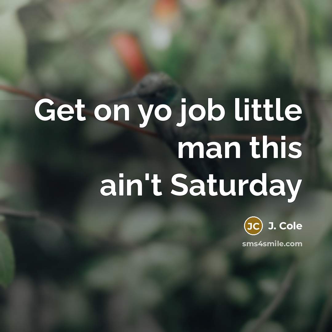 “Get on yo job little man this ain't Saturday…” quote by J. Cole