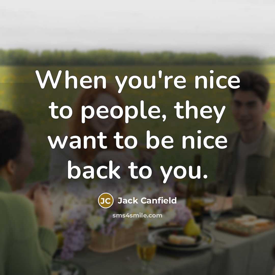 “When you're nice to people, they want to be nice…” quote by Jack Canfield