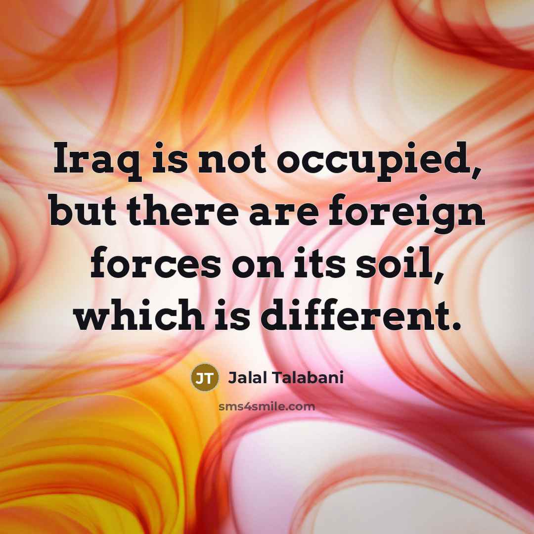 “Iraq is not occupied, but there are foreign forces on…” quote by Jalal Talabani