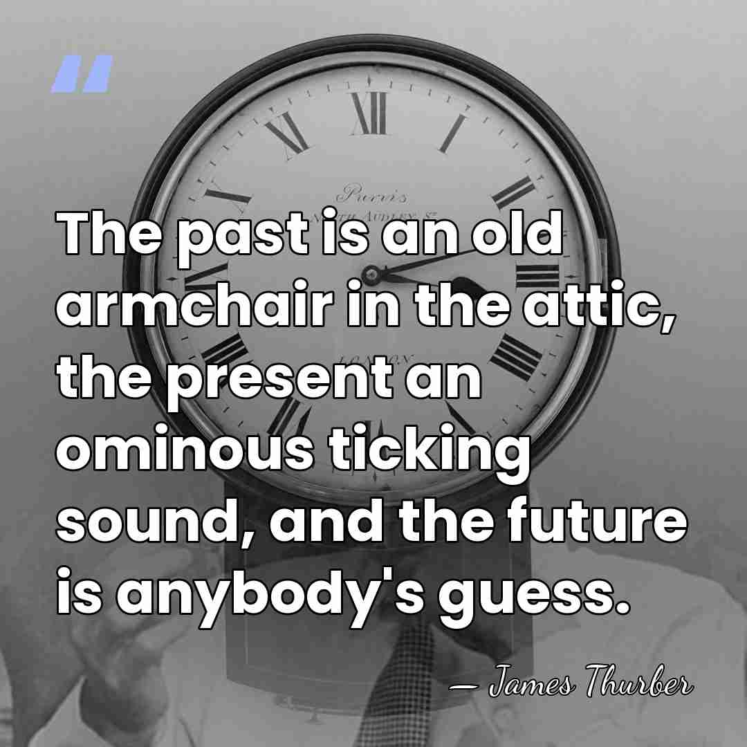 The past is an old armchair in the attic, the present an&hellip; - James Thurber