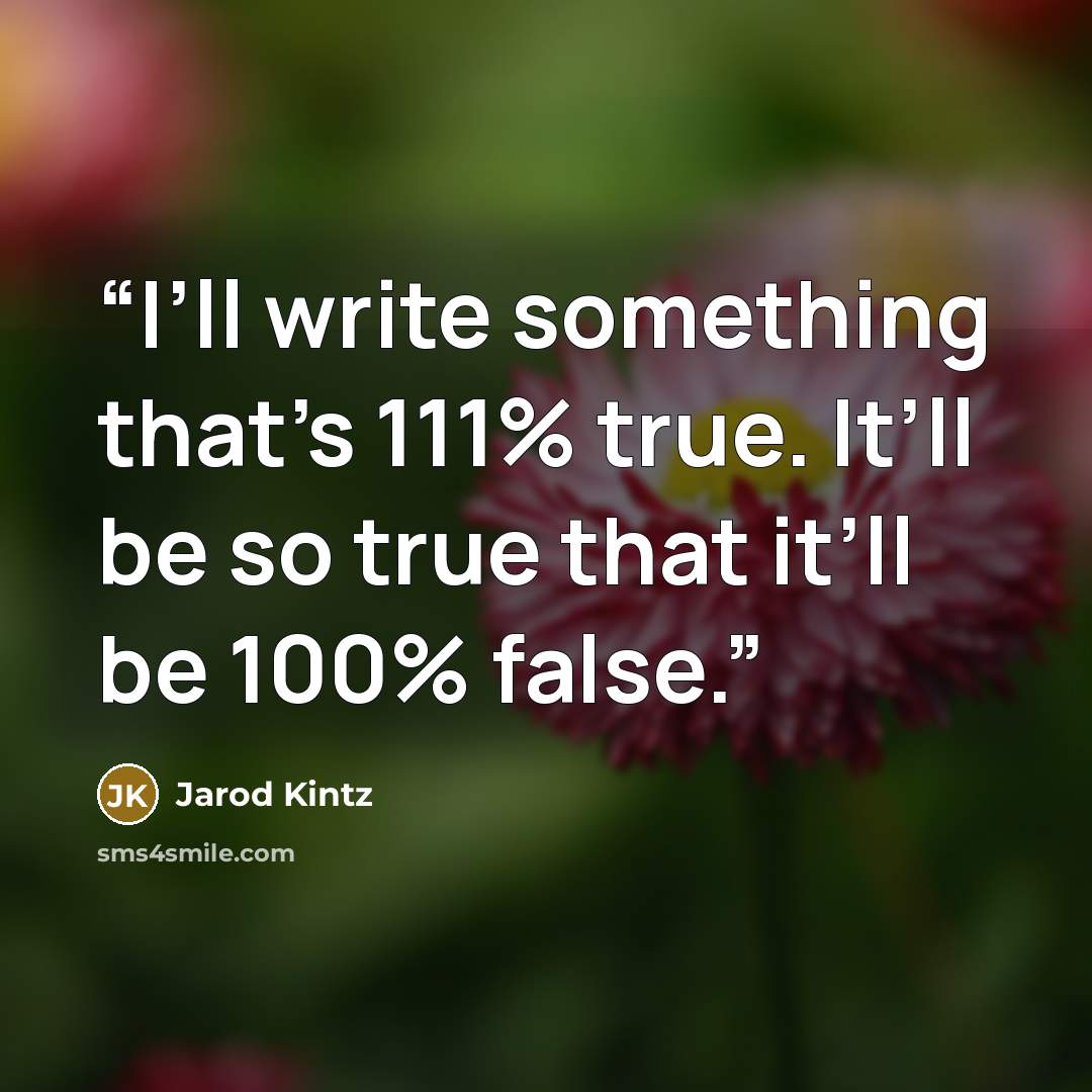 “I’ll write something that’s 111% true. It’ll be so true that it’ll be 100% false.” quote by Jarod Kintz