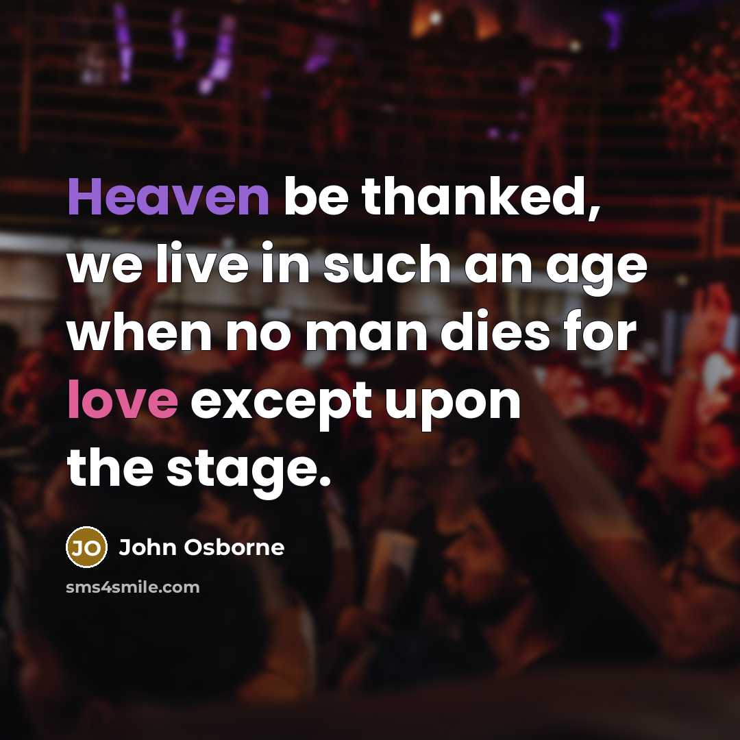 “Heaven be thanked, we live in such an age when…” quote by John Osborne