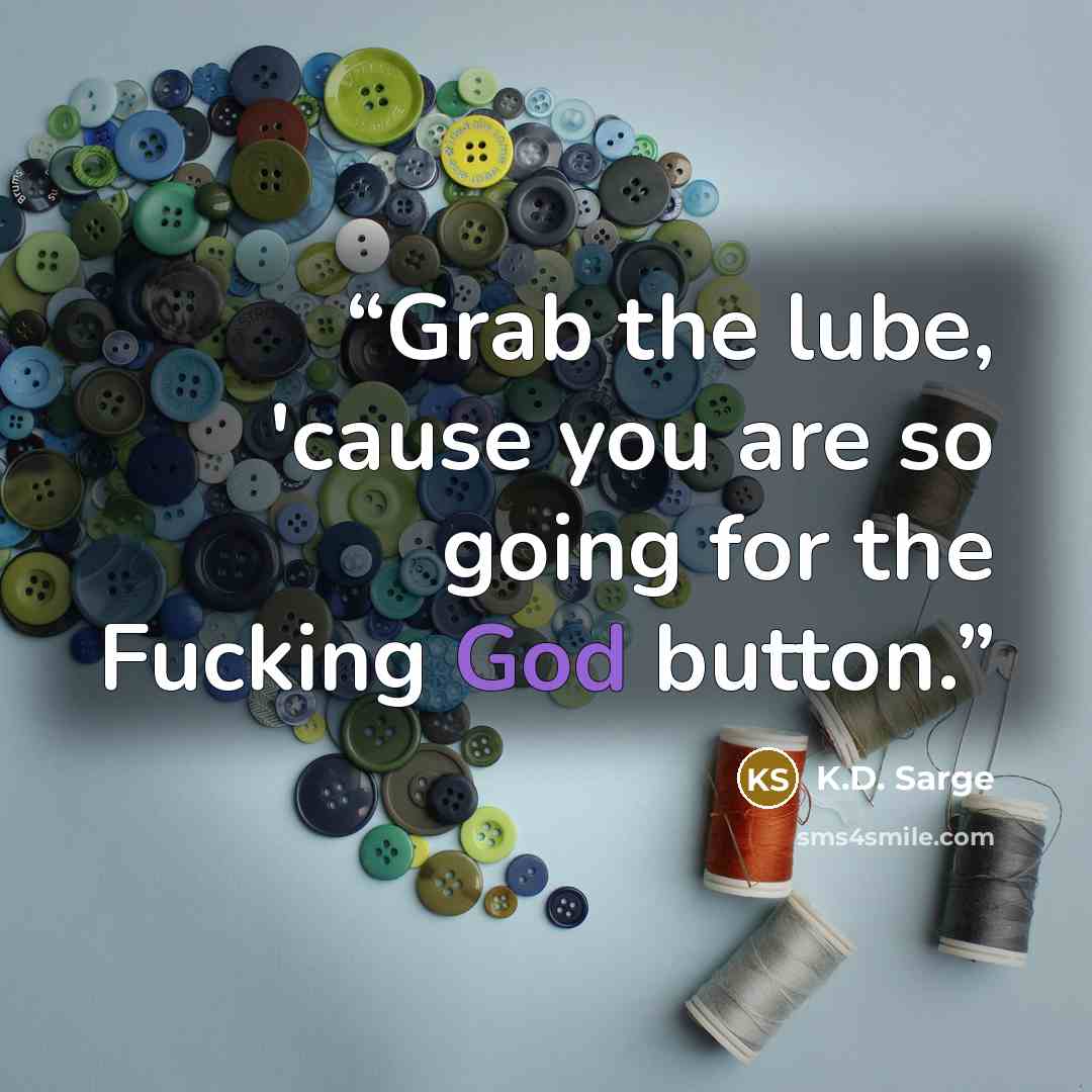 “Grab the lube, 'cause you are so going for the Fucking God button.” quote by K.D. Sarge