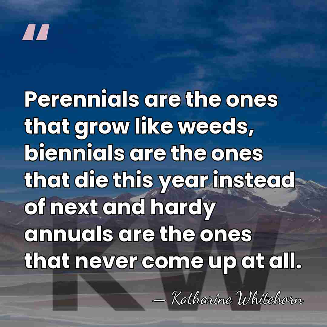 Perennials are the ones that grow like weeds, biennials are the ones&hellip; - Katharine Whitehorn