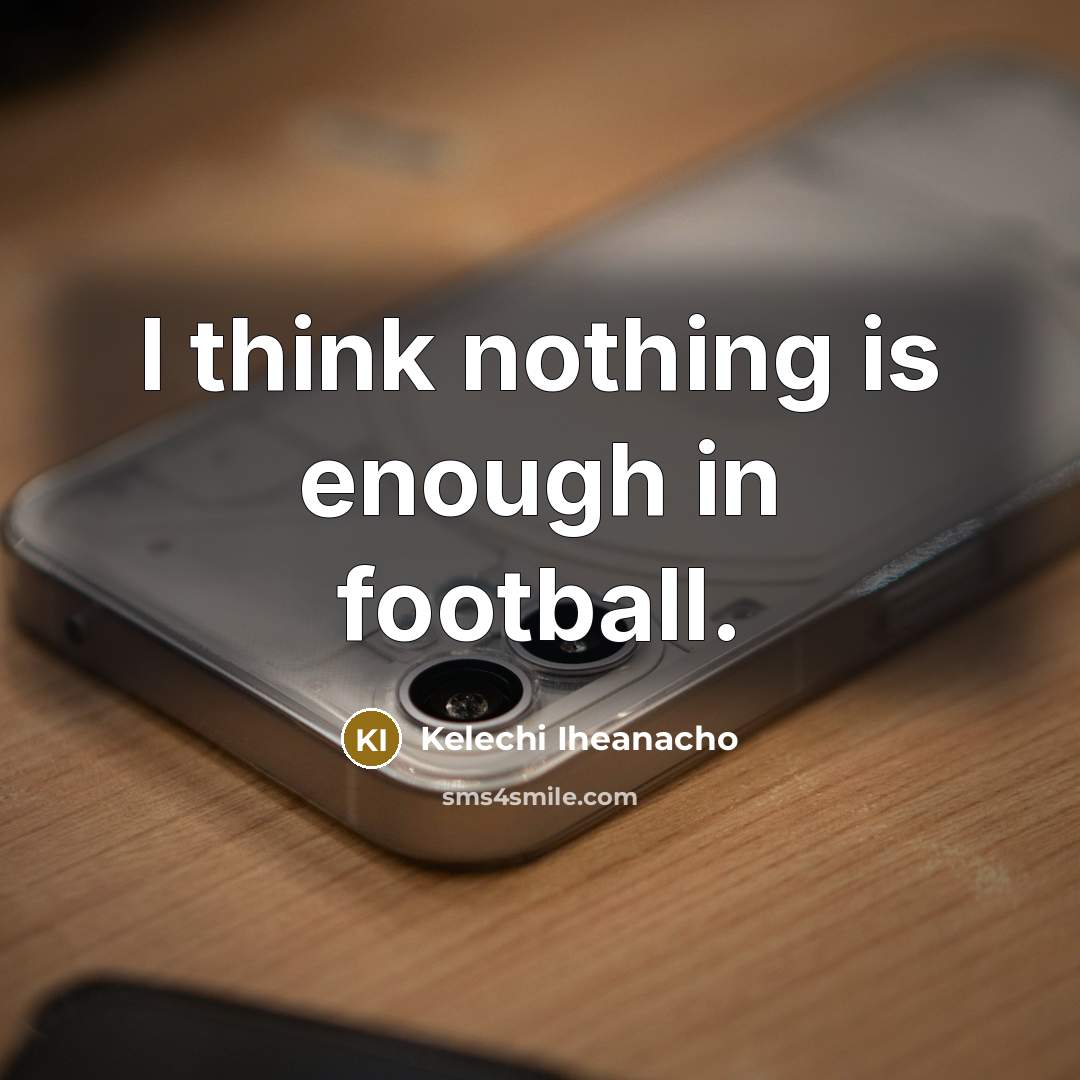 “I think nothing is enough in football.…” quote by Kelechi Iheanacho