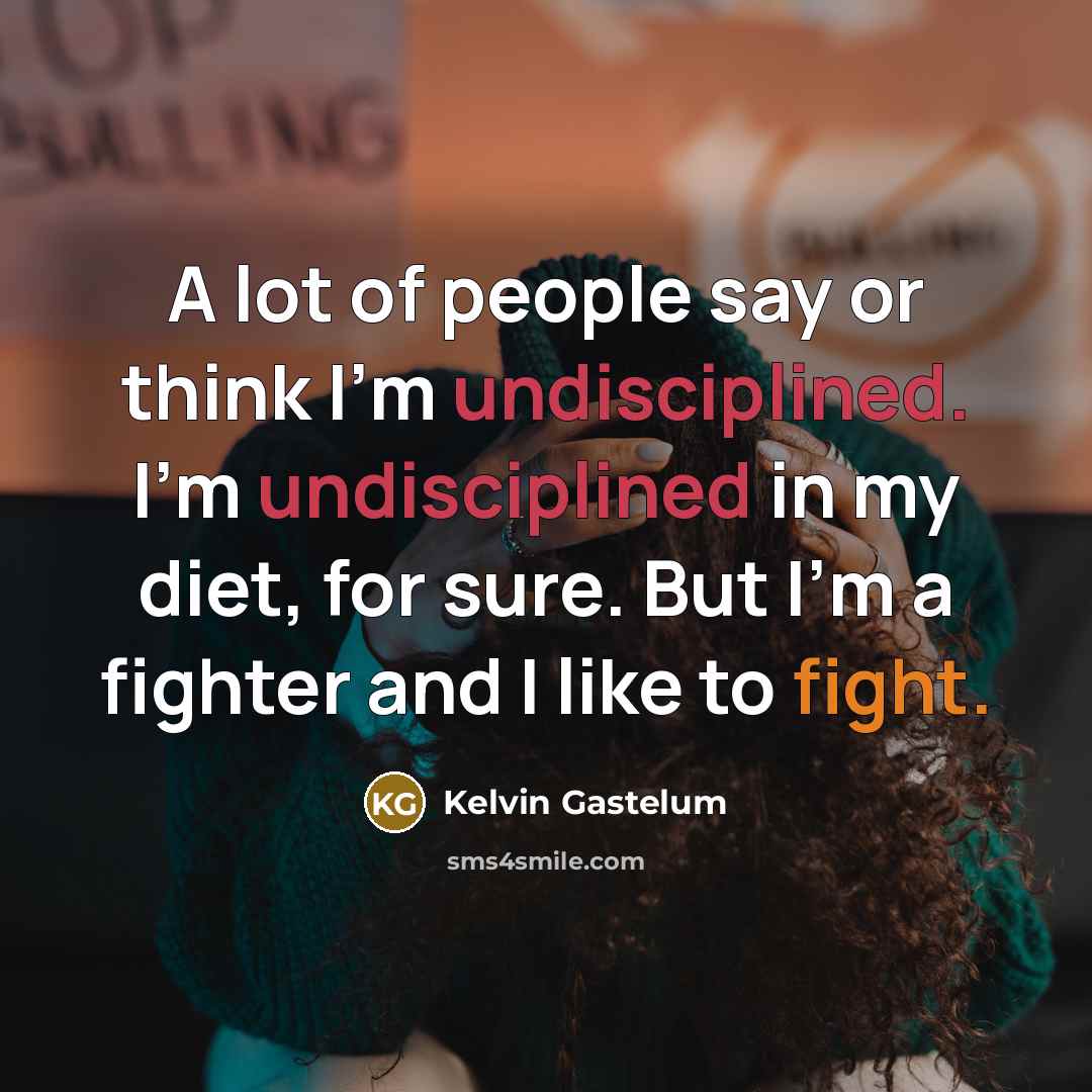 “A lot of people say or think I'm undisciplined. I'm…” quote by Kelvin Gastelum