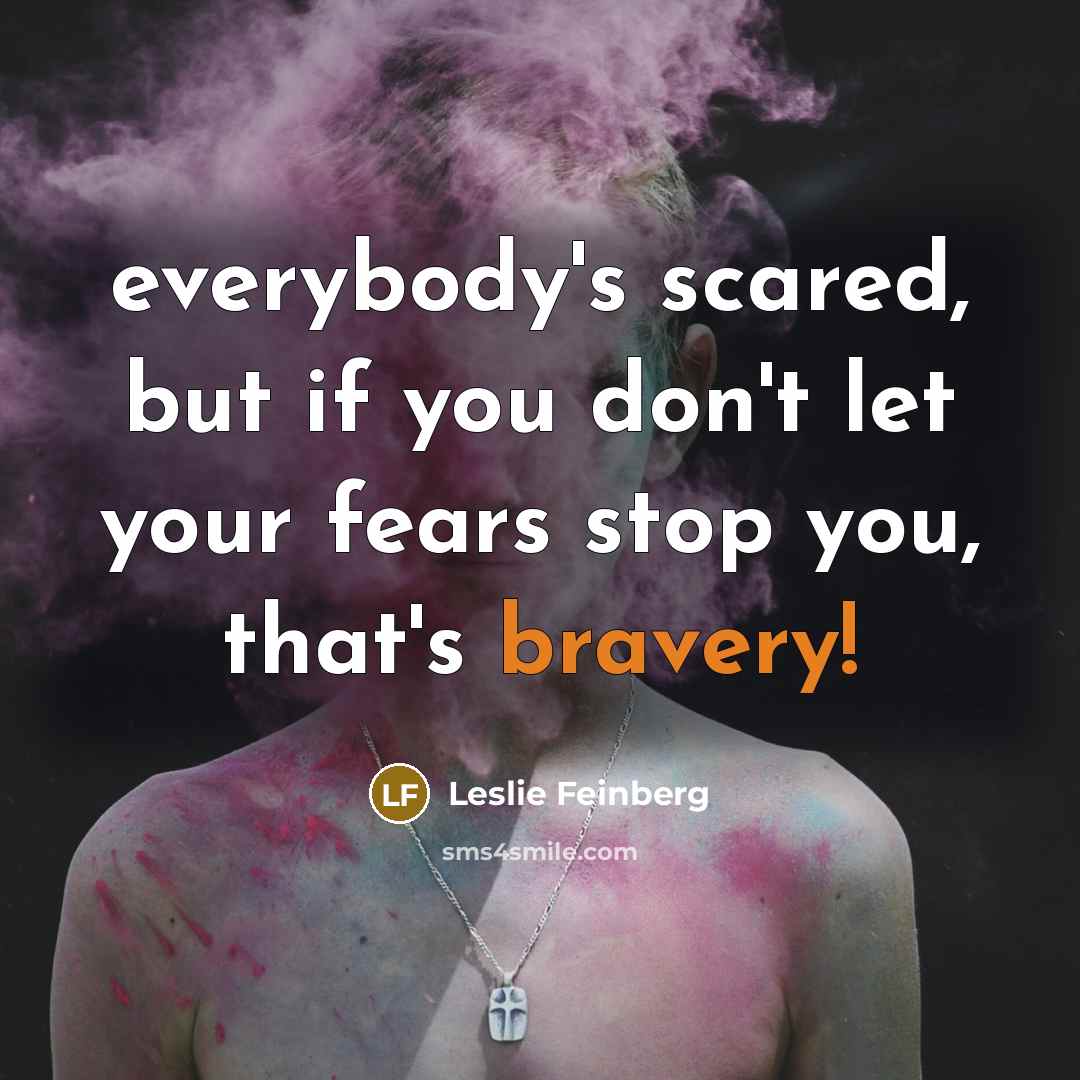 “everybody's scared, but if you don't let your fears stop…” quote by Leslie Feinberg