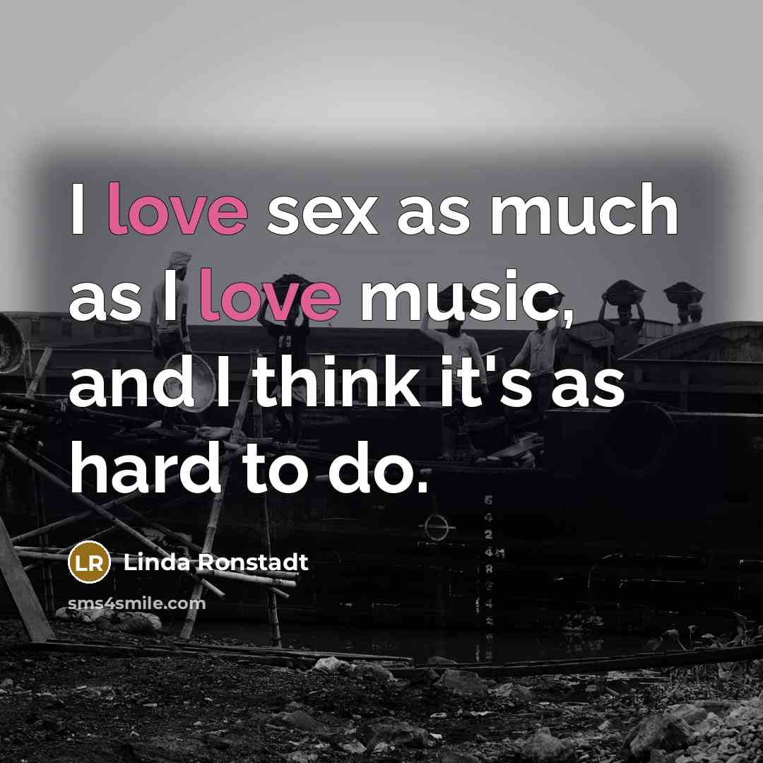 “I love sex as much as I love music, and…” quote by Linda Ronstadt