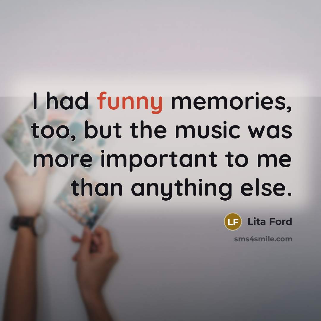“I had funny memories, too, but the music was more…” quote by Lita Ford