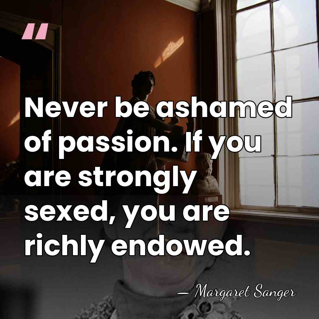 Never be ashamed of passion. If you are strongly sexed, you are&hellip; - Margaret Sanger