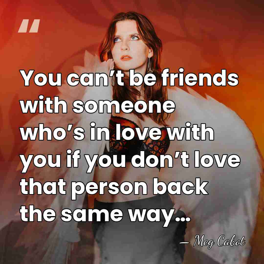 You can’t be friends with someone who’s in love with you if&hellip; - Meg Cabot