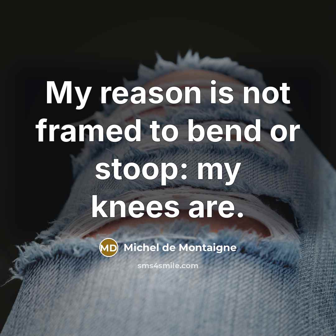 “My reason is not framed to bend or stoop: my…” quote by Michel de Montaigne