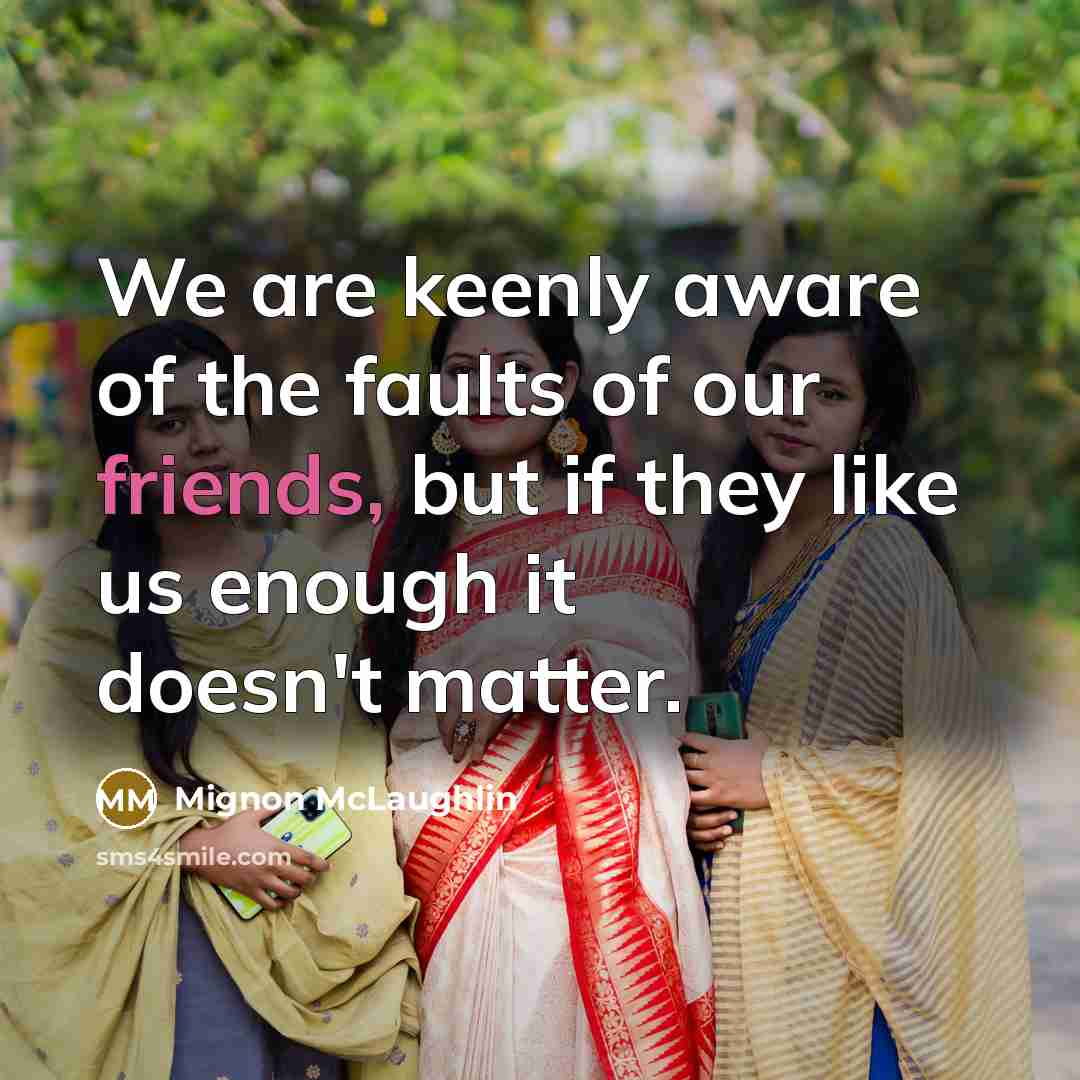 “We are keenly aware of the faults of our friends,…” quote by Mignon McLaughlin