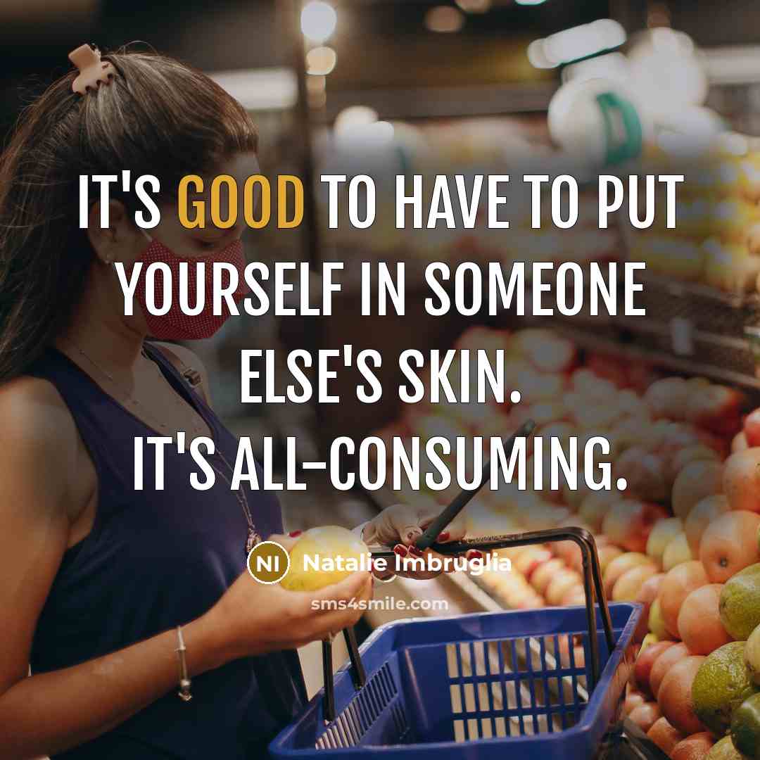 “It's good to have to put yourself in someone else's…” quote by Natalie Imbruglia