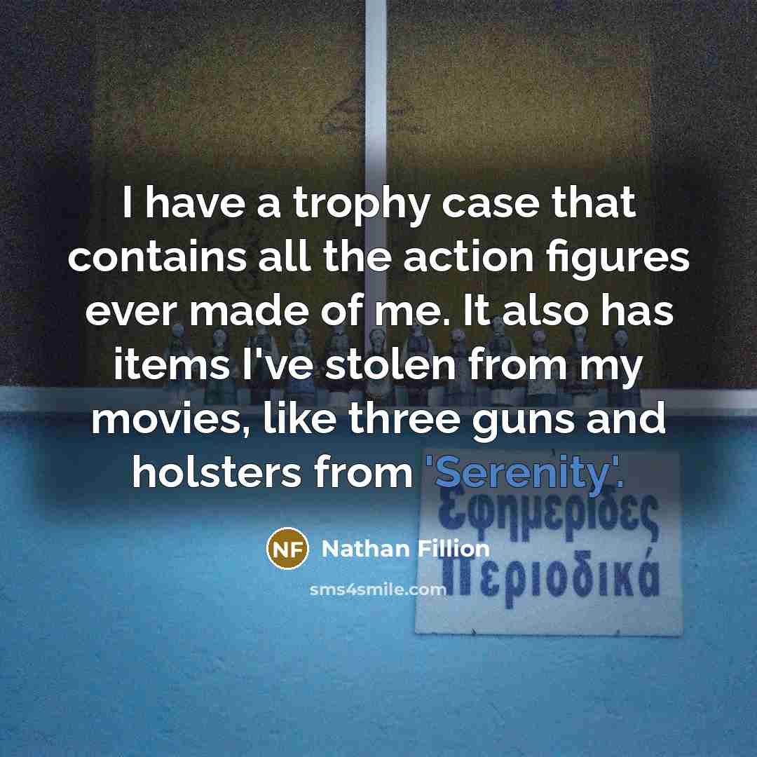 “I have a trophy case that contains all the action…” quote by Nathan Fillion