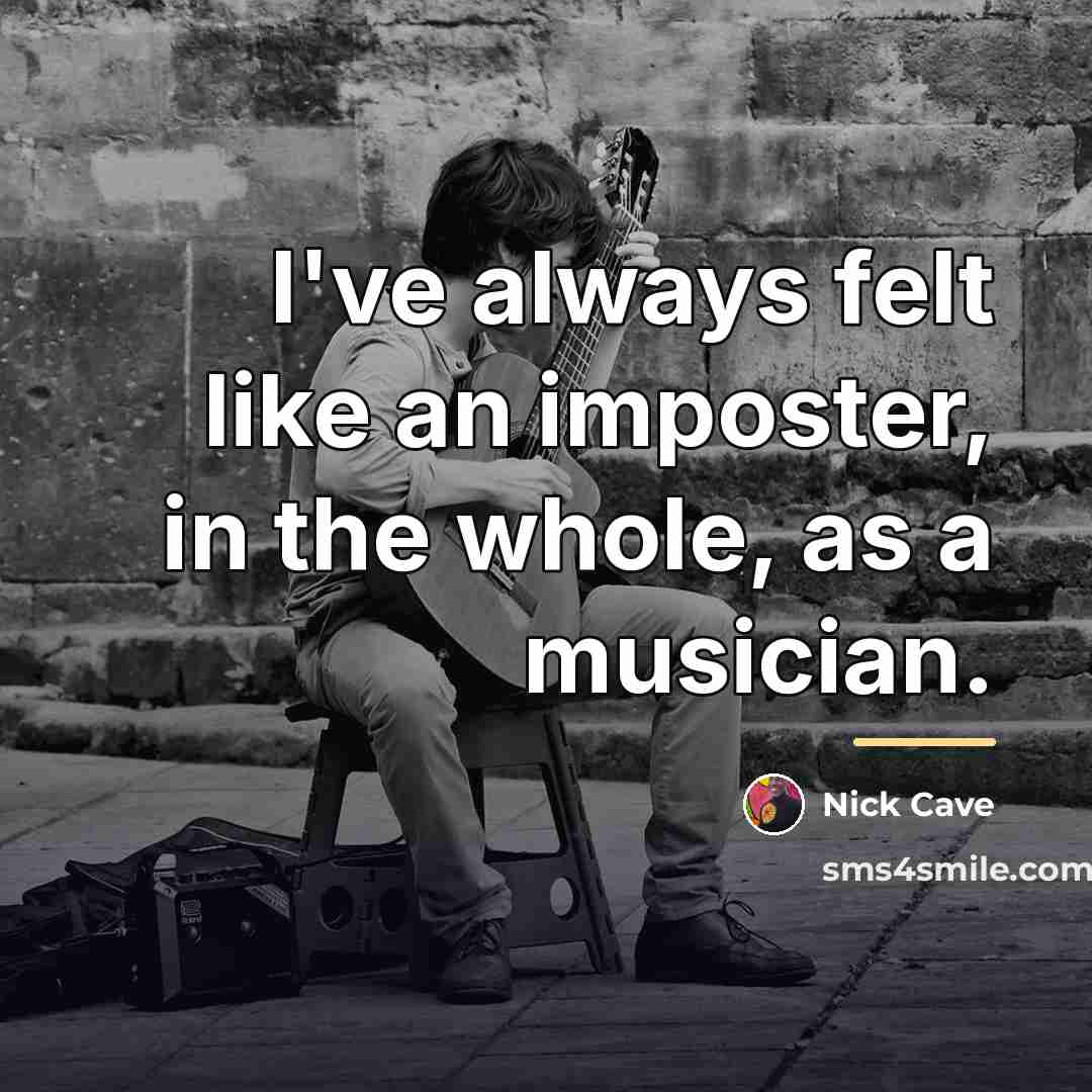 “I've always felt like an imposter, in the whole, as…” quote by Nick Cave
