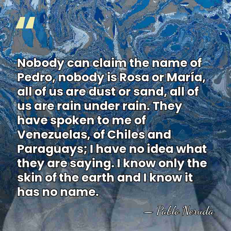Nobody can claim the name of Pedro, nobody is Rosa or María,&hellip; - Pablo Neruda