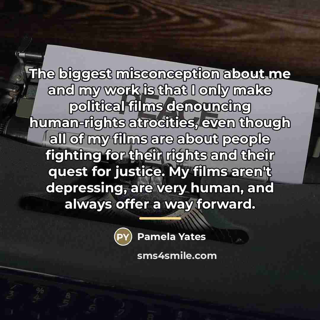 “The biggest misconception about me and my work is that…” quote by Pamela Yates