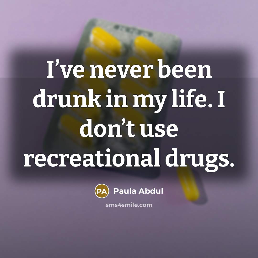 “I’ve never been drunk in my life. I don’t use…” quote by Paula Abdul