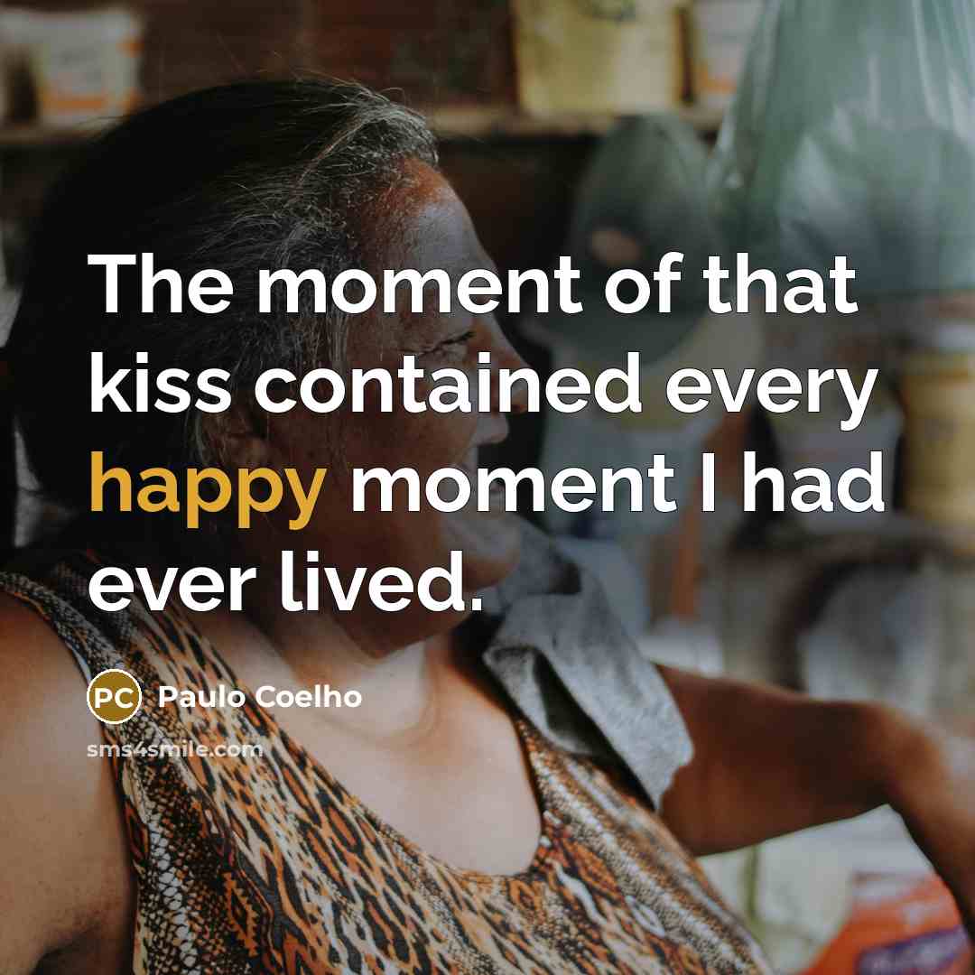 “The moment of that kiss contained every happy moment I…” quote by Paulo Coelho