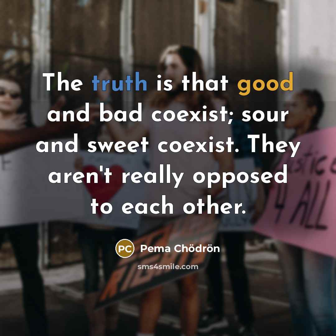 “The truth is that good and bad coexist; sour and…” quote by Pema Chodron