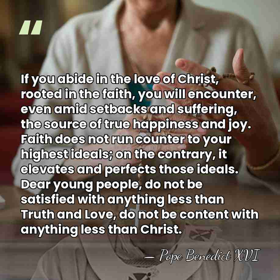 If you abide in the love of Christ, rooted in the faith,&hellip; - Pope Benedict XVI