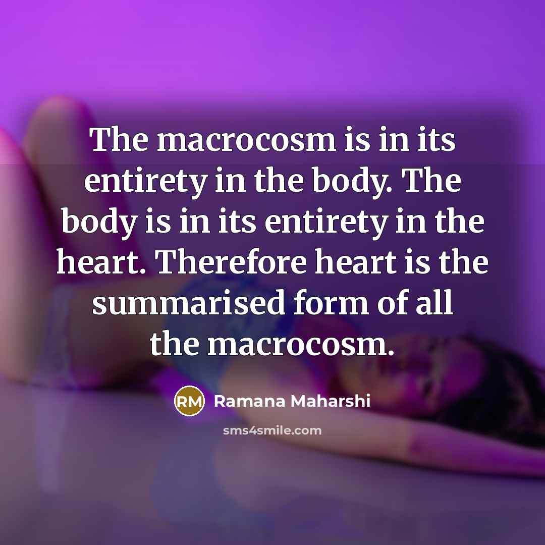 “The macrocosm is in its entirety in the body. The…” quote by Ramana Maharshi