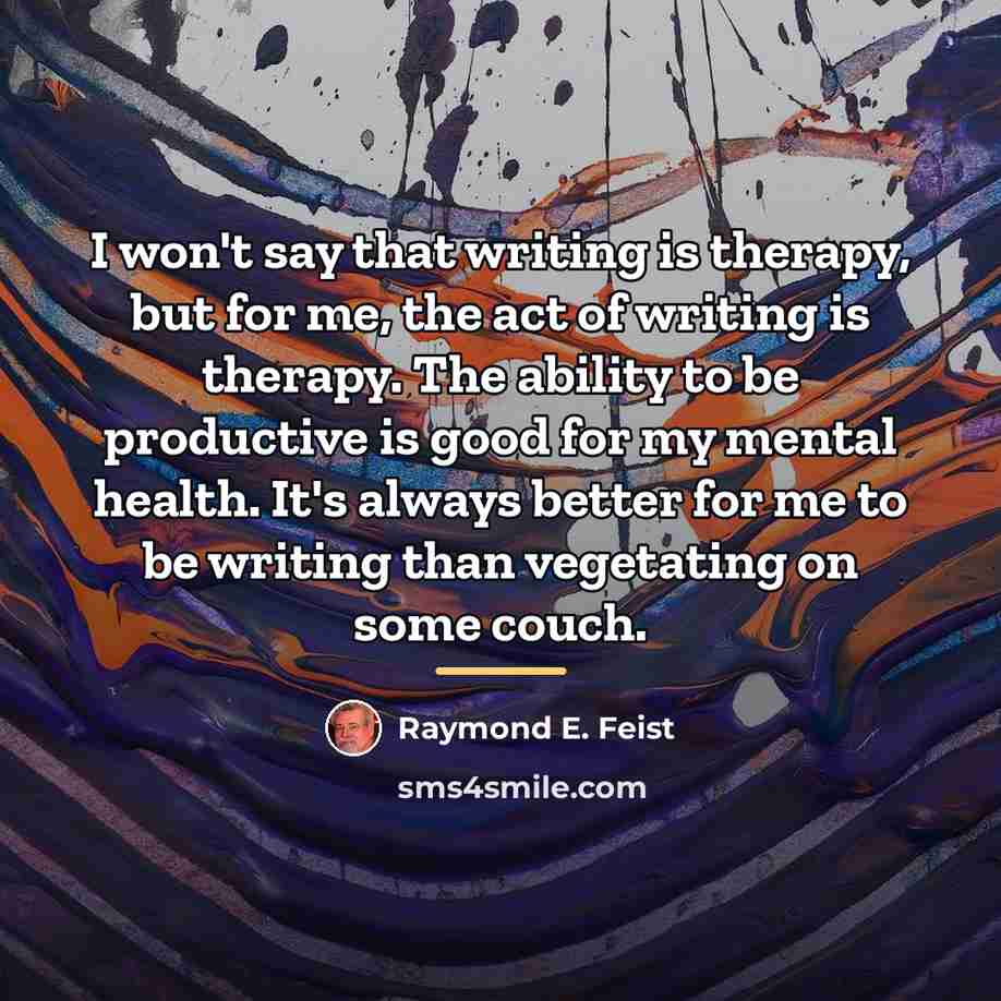 “I won't say that writing is therapy, but for me,…” quote by Raymond E. Feist
