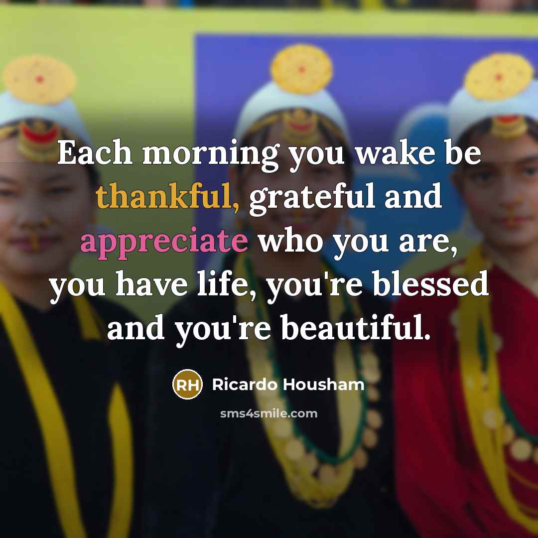 “Each morning you wake be thankful, grateful and appreciate who…” quote by Ricardo Housham