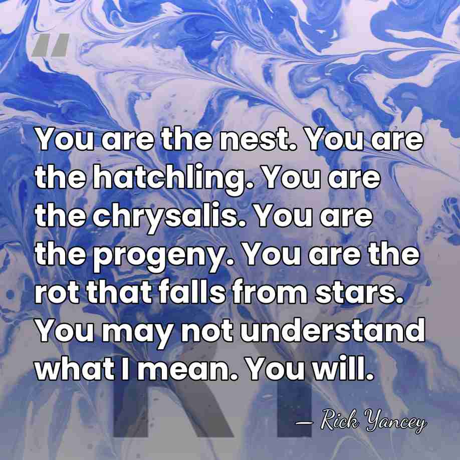 You are the nest. You are the hatchling. You are the chrysalis.&hellip; - Rick Yancey