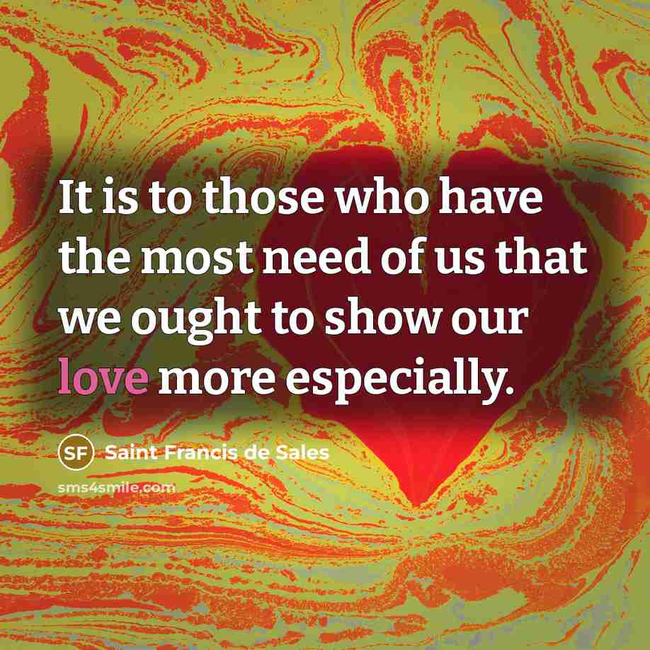 “It is to those who have the most need of…” quote by Saint Francis de Sales