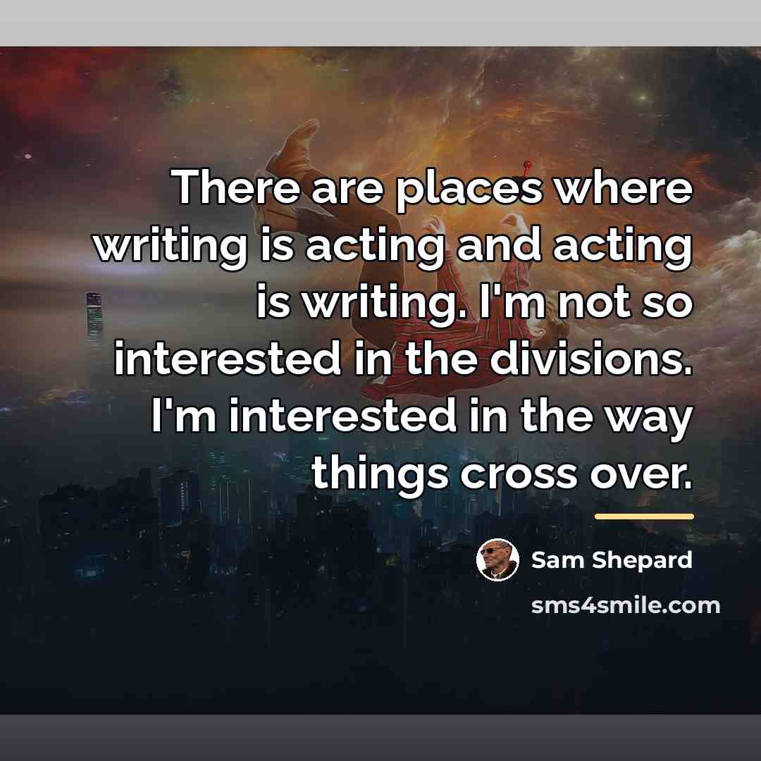 “There are places where writing is acting and acting is…” quote by Sam Shepard