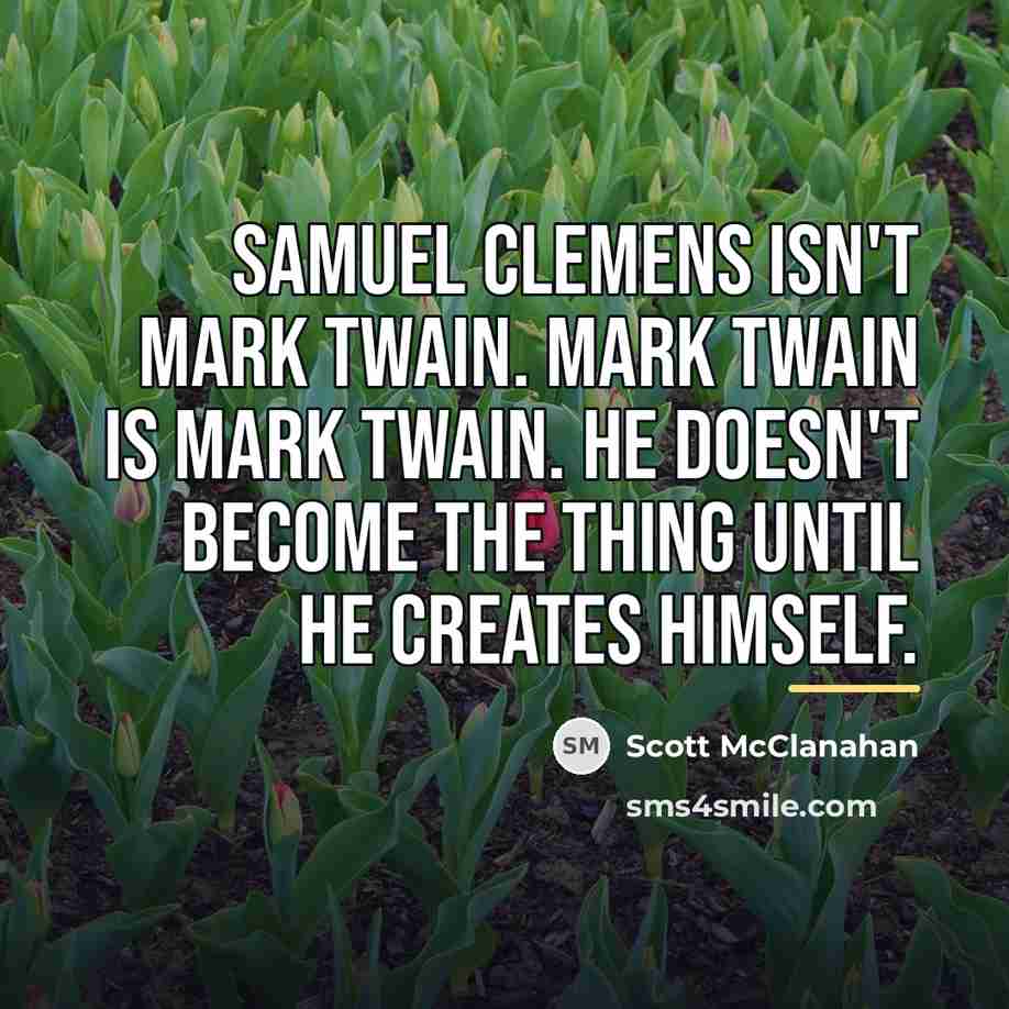 “Samuel Clemens isn't Mark Twain. Mark Twain is Mark Twain.…” quote by Scott McClanahan
