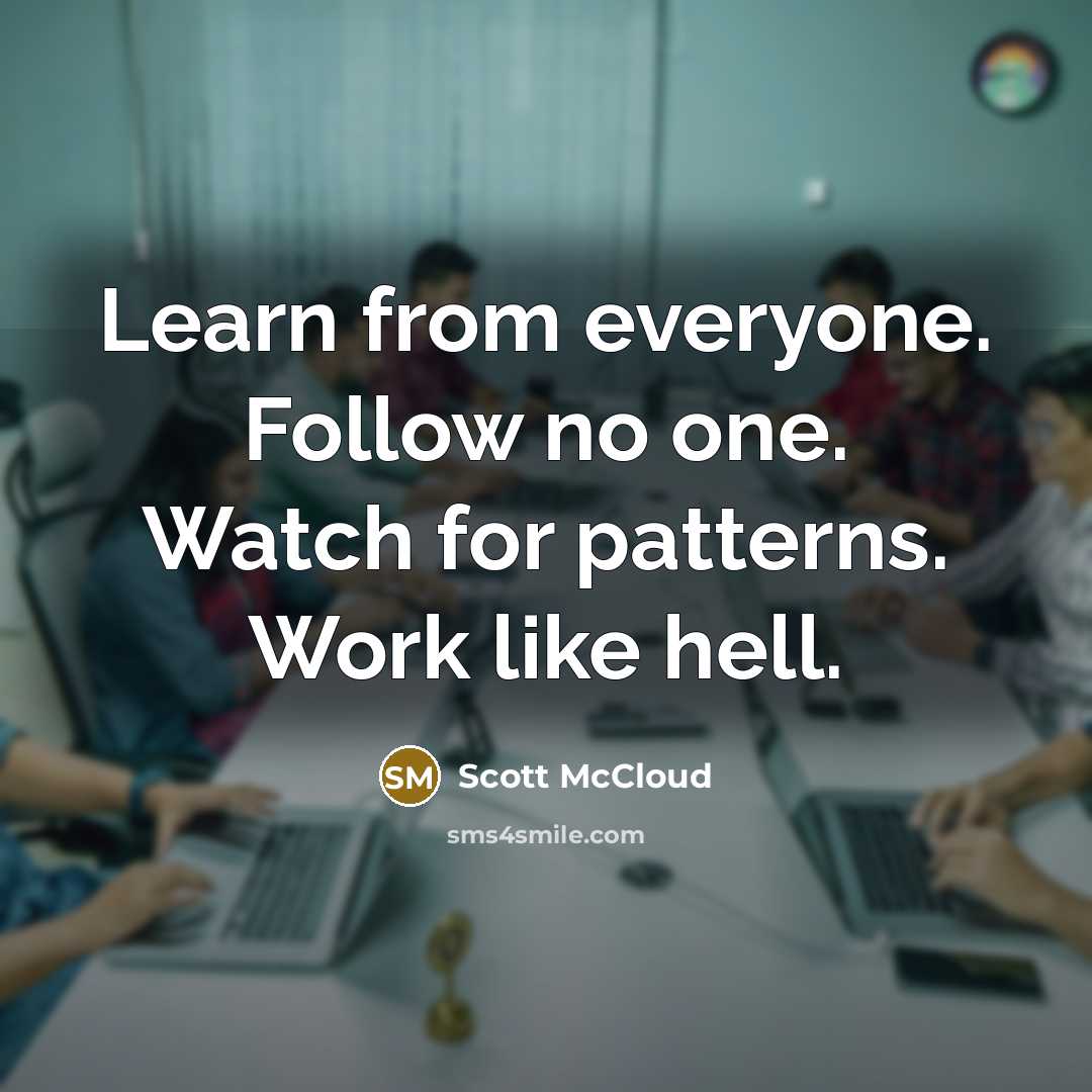 “Learn from everyone. Follow no one. Watch for patterns. Work…” quote by Scott McCloud