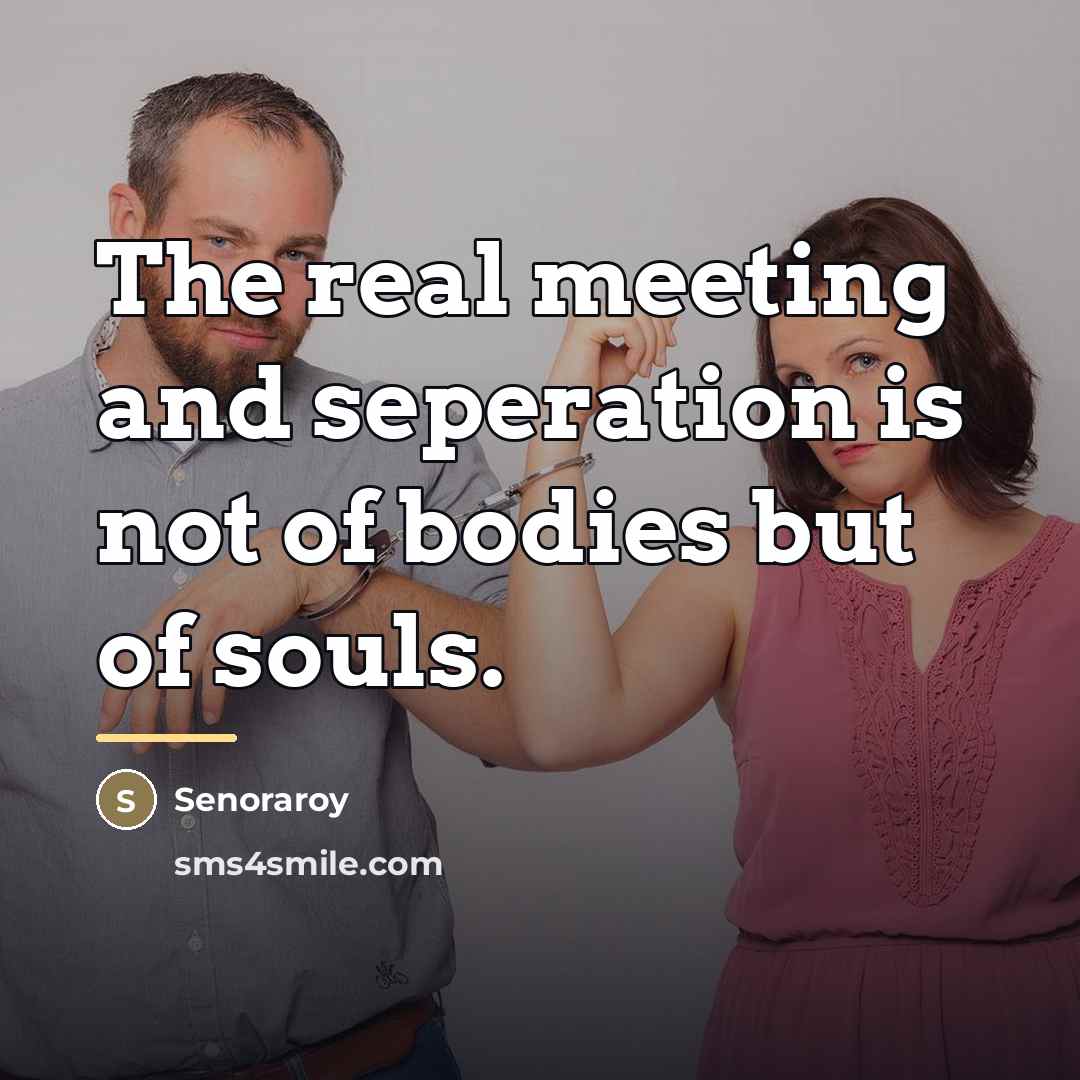 “The real meeting and seperation is not of bodies but…” quote by Senoraroy