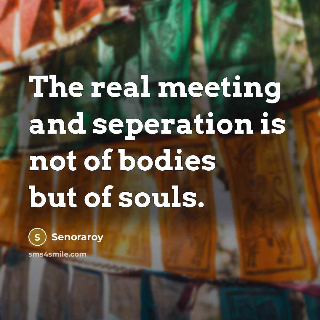 “The real meeting and seperation is not of bodies but of souls.” quote by Senoraroy