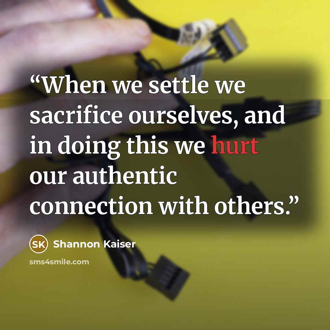 “When we settle we sacrifice ourselves, and in doing this we hurt our authentic connection with others.” quote by Shannon Kaiser