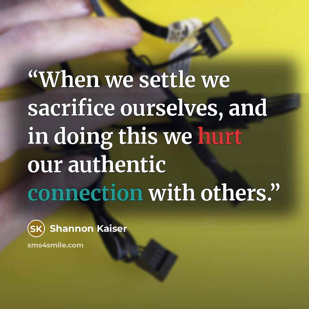 “When we settle we sacrifice ourselves, and in doing this we hurt our authentic connection with others.” quote by Shannon Kaiser