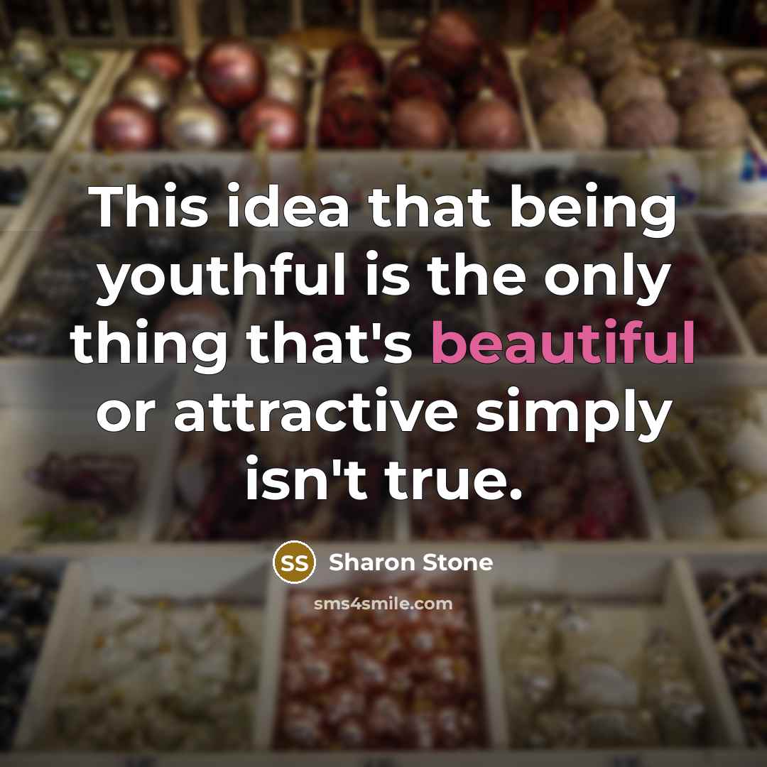 “This idea that being youthful is the only thing that's…” quote by Sharon Stone